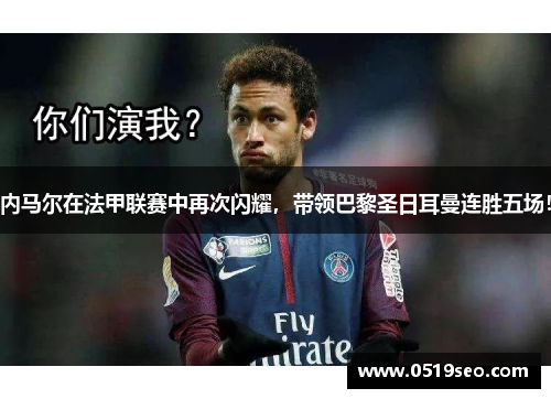 内马尔在法甲联赛中再次闪耀，带领巴黎圣日耳曼连胜五场！