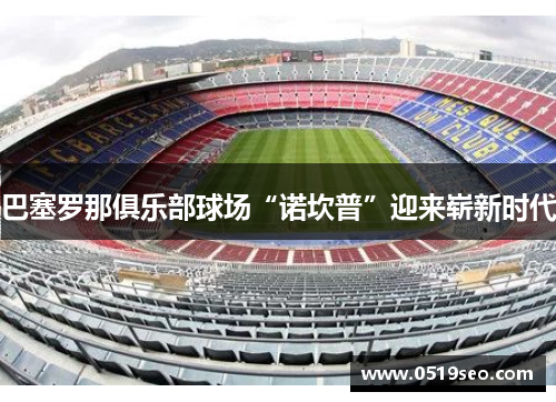 巴塞罗那俱乐部球场“诺坎普”迎来崭新时代