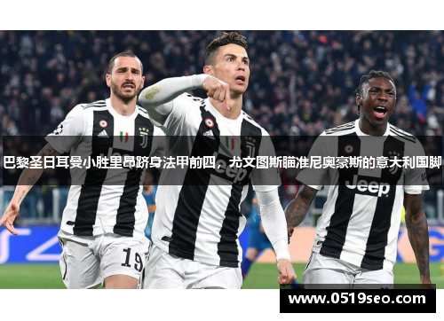 巴黎圣日耳曼小胜里昂跻身法甲前四，尤文图斯瞄准尼奥豪斯的意大利国脚